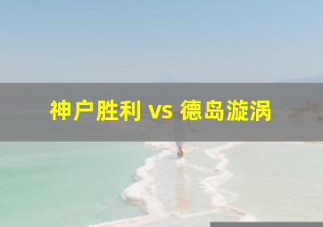 神户胜利 vs 德岛漩涡